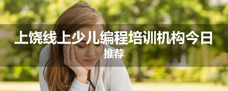 上饶线上少儿编程培训机构今日推荐