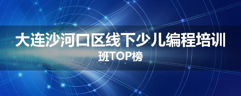大连沙河口区线下少儿编程培训班TOP榜