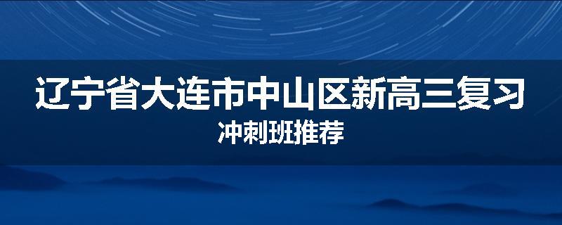 辽宁省大连市中山区新高三复习冲刺班推荐