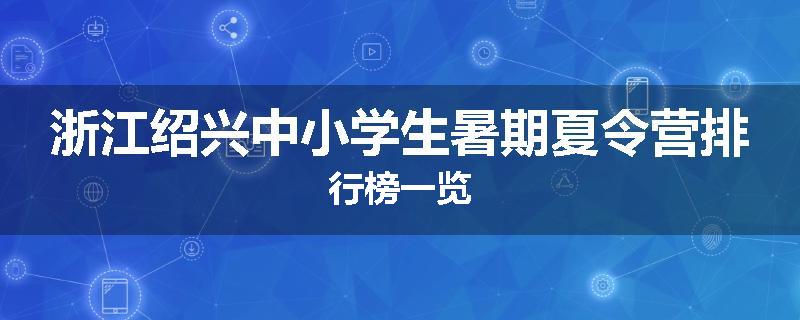 浙江绍兴中小学生暑期夏令营排行榜一览