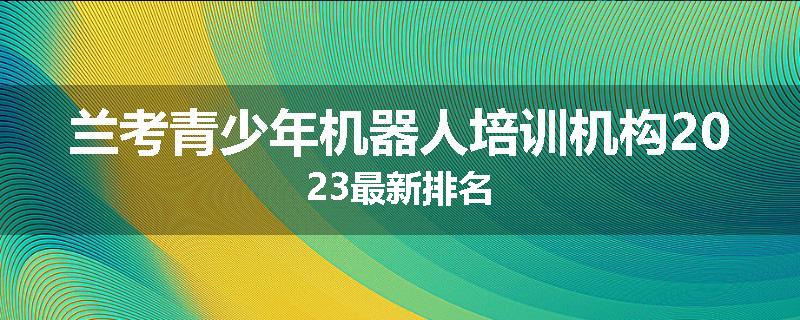 兰考青少年机器人培训机构2023最新排名