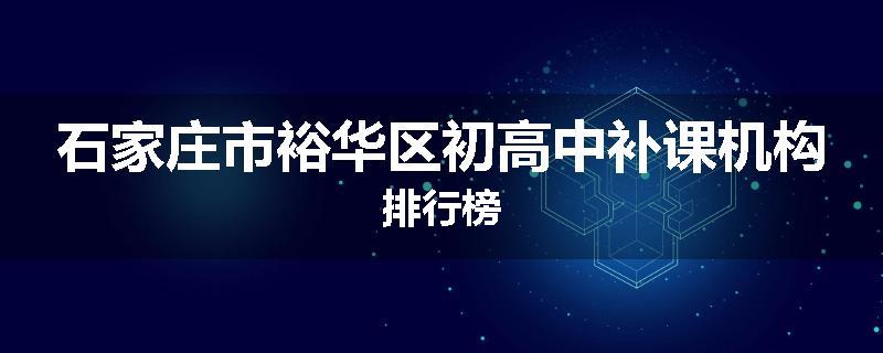 石家庄市裕华区初高中补课机构排行榜