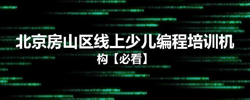 北京房山区线上少儿编程培训机构【必看】