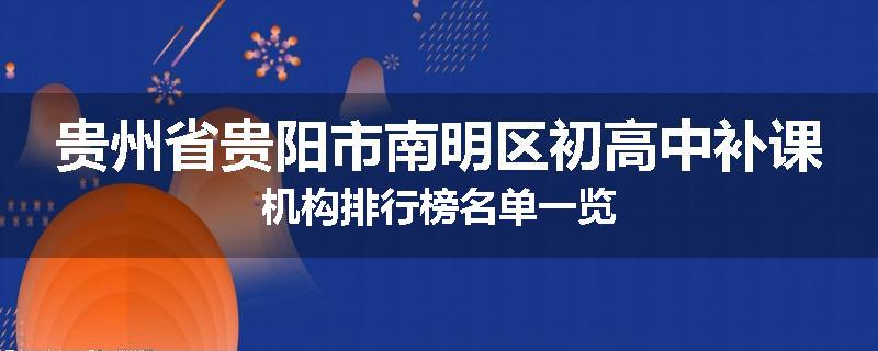 贵州省贵阳市南明区初高中补课机构排行榜名单一览