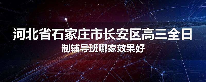 河北省石家庄市长安区高三全日制辅导班哪家效果好