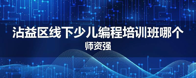 沾益区线下少儿编程培训班哪个师资强