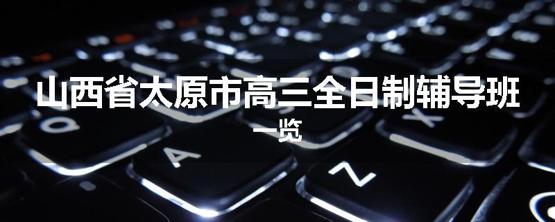 山西省太原市高三全日制辅导班一览