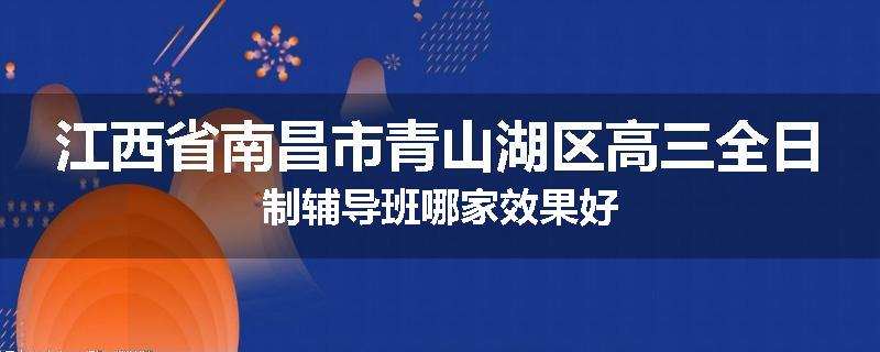 江西省南昌市青山湖区高三全日制辅导班哪家效果好