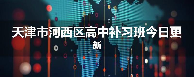 天津市河西区高中补习班今日更新