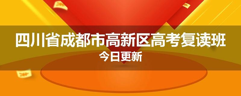 四川省成都市高新区高考复读班今日更新