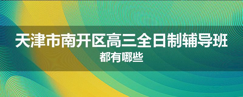 天津市南开区高三全日制辅导班都有哪些