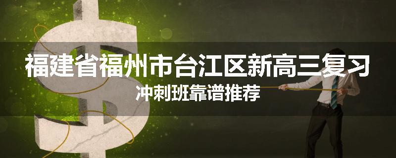 福建省福州市台江区新高三复习冲刺班靠谱推荐