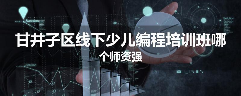 甘井子区线下少儿编程培训班哪个师资强