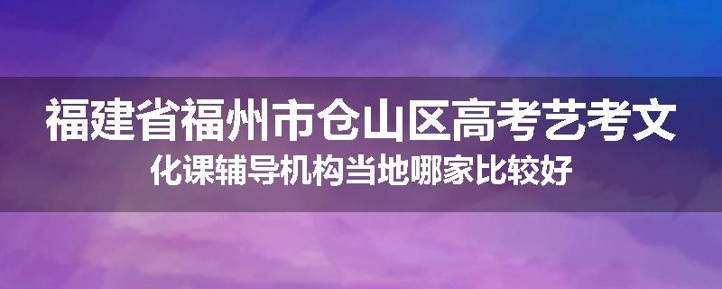 福建省福州市仓山区高考艺考文化课辅导机构当地哪家比较好