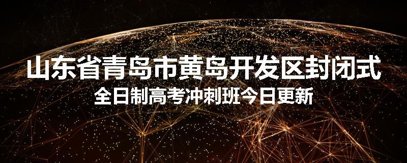 山东省青岛市黄岛开发区封闭式全日制高考冲刺班今日更新