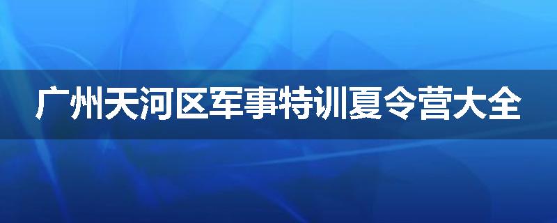 广州天河区军事特训夏令营大全