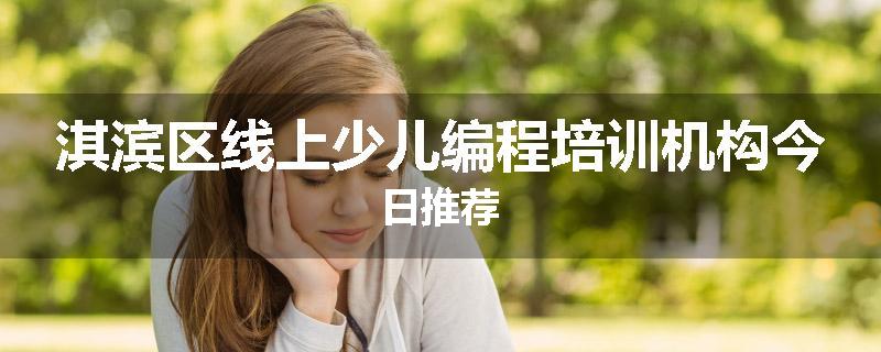 淇滨区线上少儿编程培训机构今日推荐
