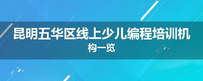 昆明五华区线上少儿编程培训机构一览