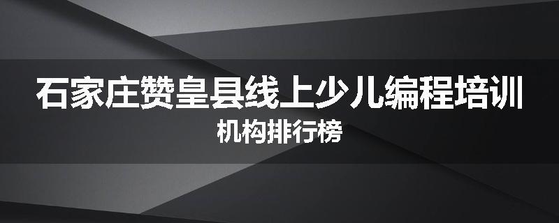 石家庄赞皇县线上少儿编程培训机构排行榜