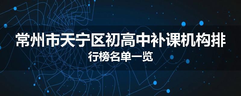常州市天宁区初高中补课机构排行榜名单一览