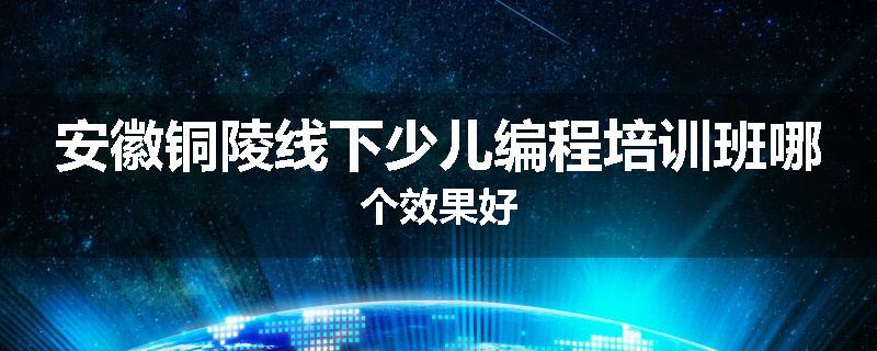 安徽铜陵线下少儿编程培训班哪个效果好