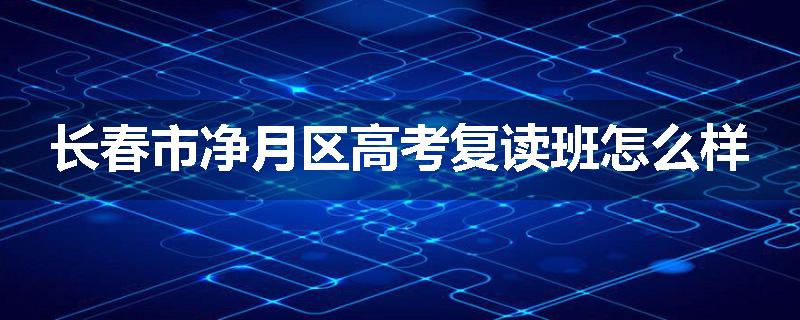 长春市净月区高考复读班怎么样