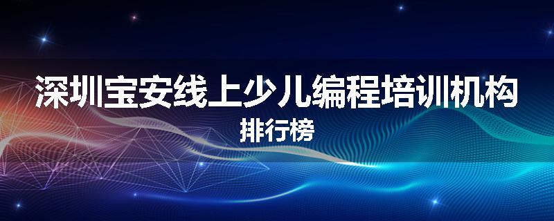 深圳宝安线上少儿编程培训机构排行榜