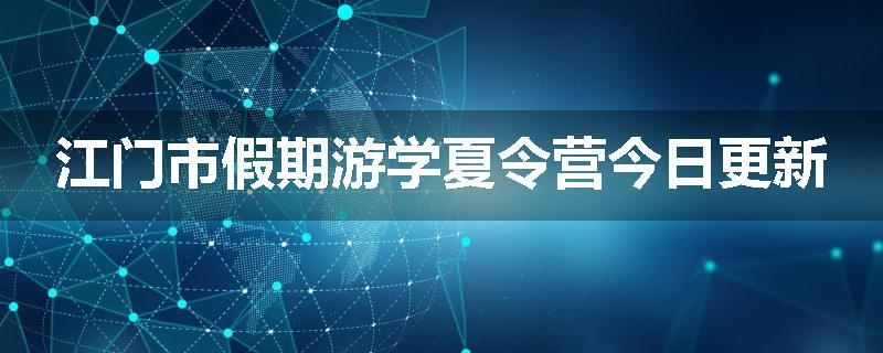 江门市假期游学夏令营今日更新