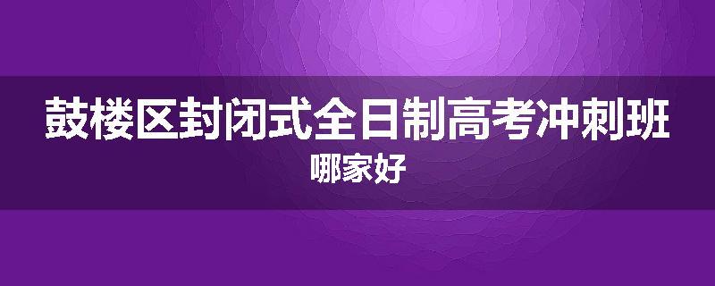 鼓楼区封闭式全日制高考冲刺班哪家好