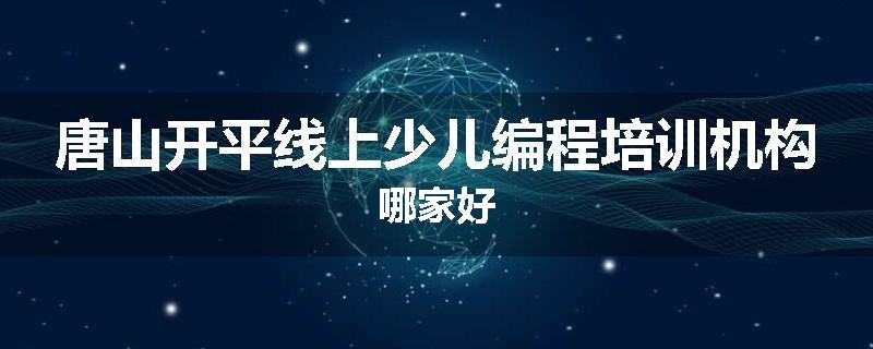 唐山开平线上少儿编程培训机构哪家好