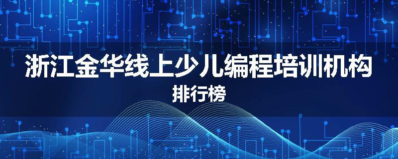 浙江金华线上少儿编程培训机构排行榜