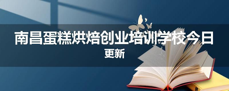 南昌蛋糕烘焙创业培训学校今日更新