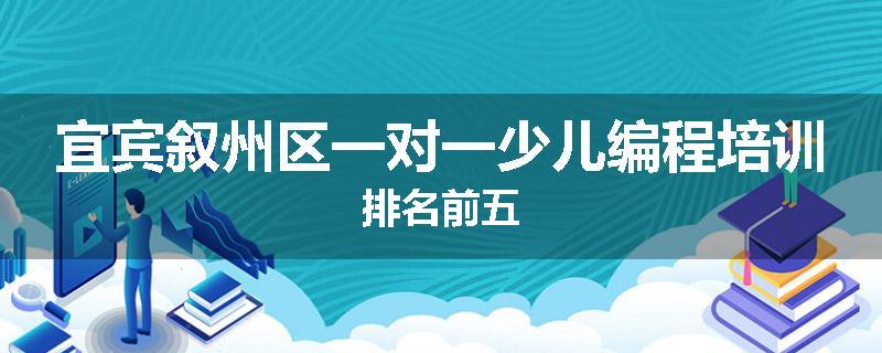 宜宾叙州区一对一少儿编程培训排名前五