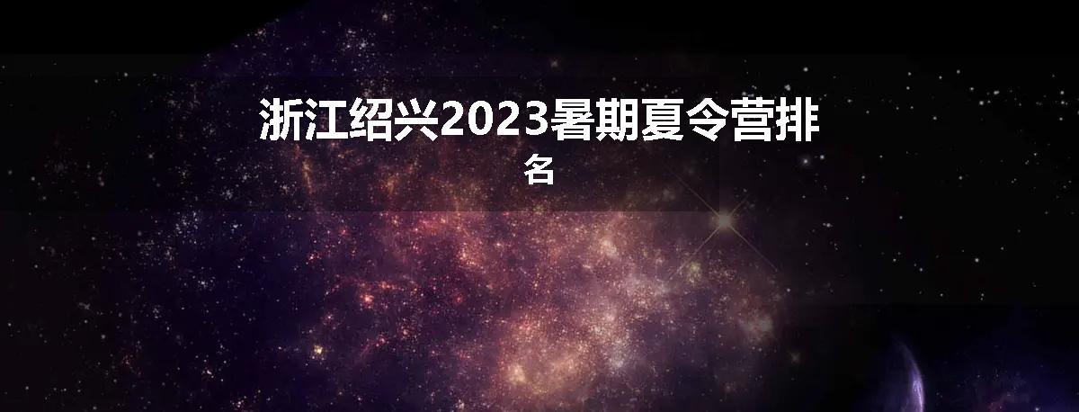 浙江绍兴2023暑期夏令营排名