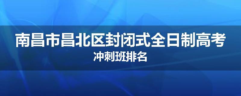 南昌市昌北区封闭式全日制高考冲刺班排名