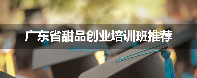 广东省甜品创业培训班推荐