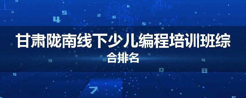 甘肃陇南线下少儿编程培训班综合排名