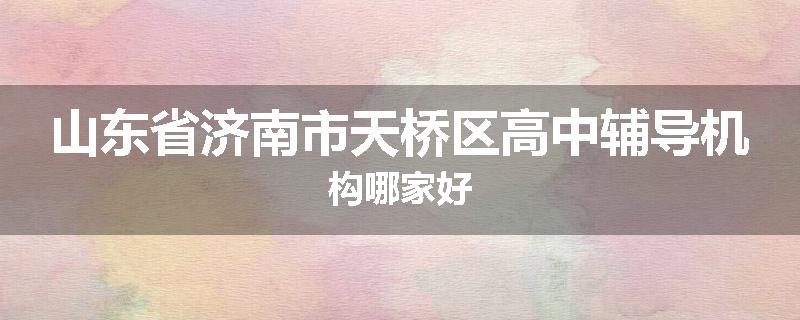 山东省济南市天桥区高中辅导机构哪家好