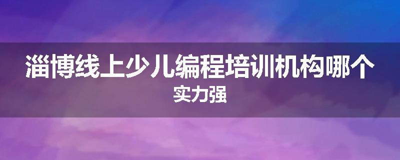 淄博线上少儿编程培训机构哪个实力强