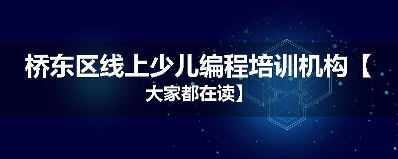 桥东区线上少儿编程培训机构【大家都在读】