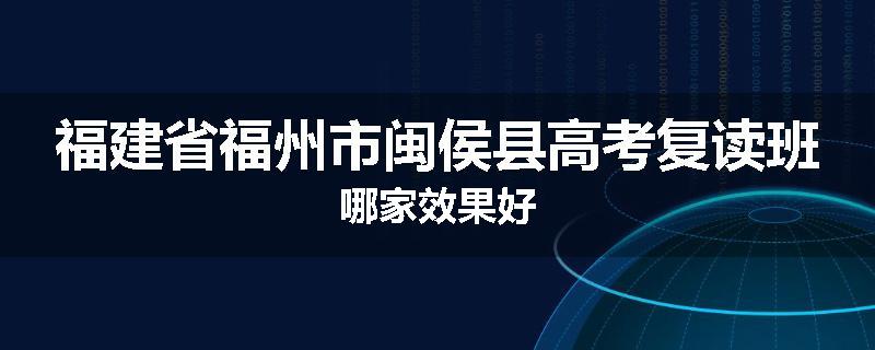 福建省福州市闽侯县高考复读班哪家效果好