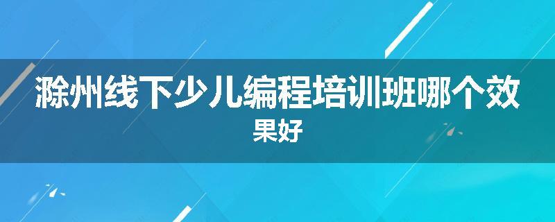 滁州线下少儿编程培训班哪个效果好