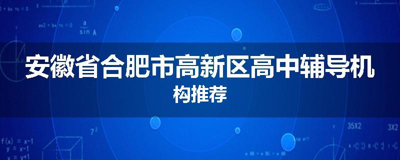 安徽省合肥市高新区高中辅导机构推荐