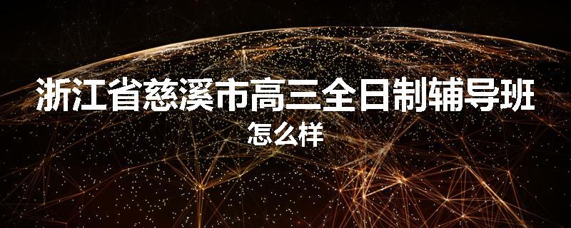浙江省慈溪市高三全日制辅导班怎么样
