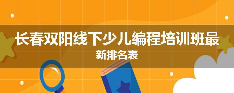 长春双阳线下少儿编程培训班最新排名表