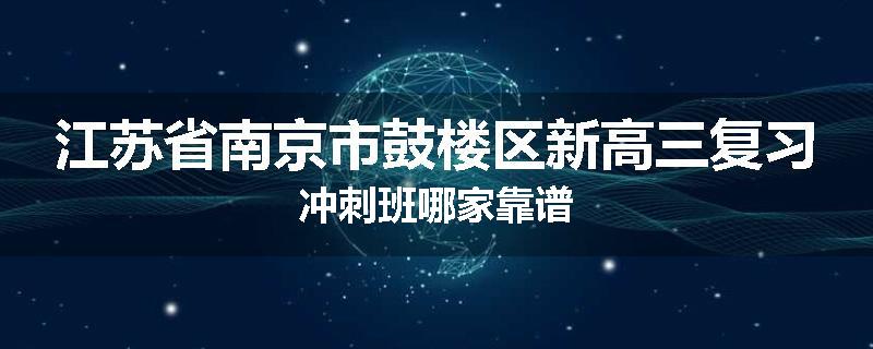 江苏省南京市鼓楼区新高三复习冲刺班哪家靠谱