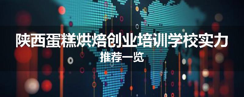 陕西蛋糕烘焙创业培训学校实力推荐一览