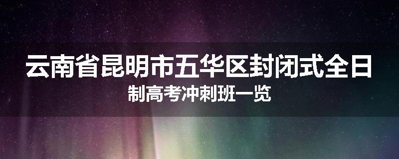 云南省昆明市五华区封闭式全日制高考冲刺班一览