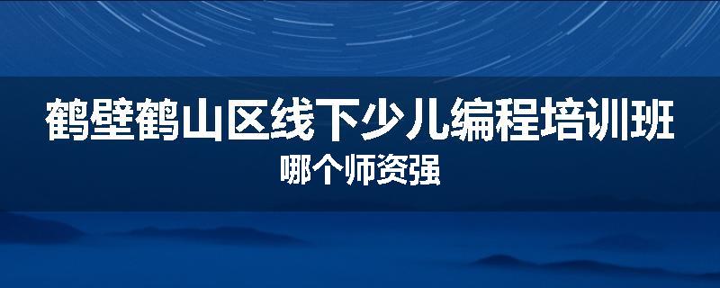 鹤壁鹤山区线下少儿编程培训班哪个师资强
