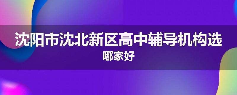 沈阳市沈北新区高中辅导机构选哪家好